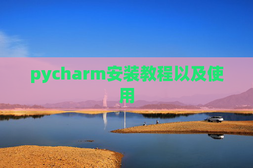 pycharm安装教程以及使用 pycharm安装教程以及使用